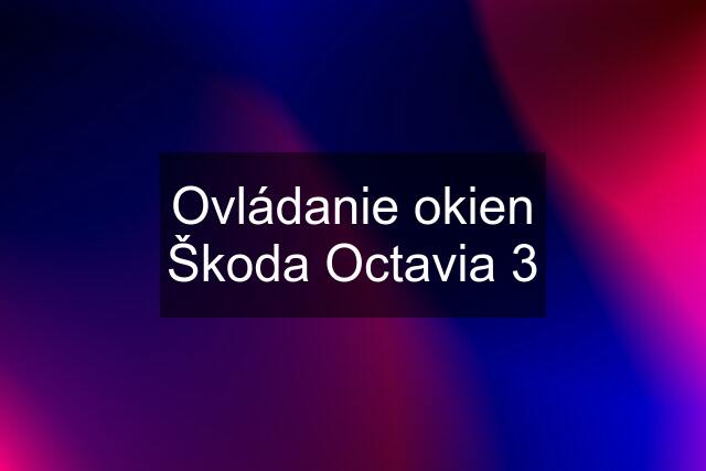 Ovládanie okien Škoda Octavia 3