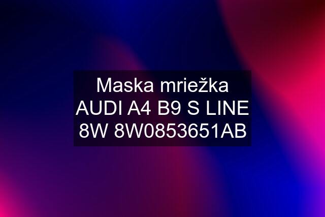 Maska mriežka AUDI A4 B9 S LINE 8W 8W0853651AB