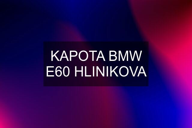 KAPOTA BMW E60 HLINIKOVA