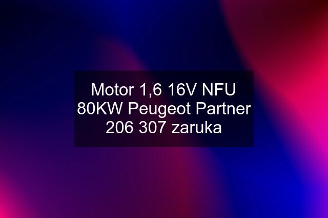 Motor 1,6 16V NFU 80KW Peugeot Partner 206 307 zaruka