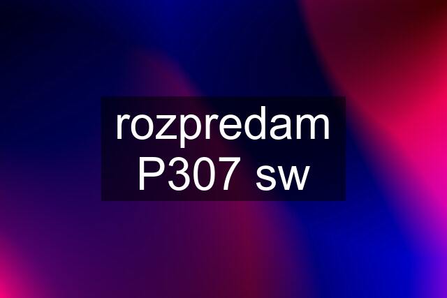 rozpredam P307 sw