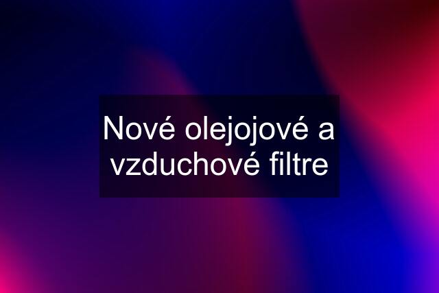 Nové olejojové a vzduchové filtre