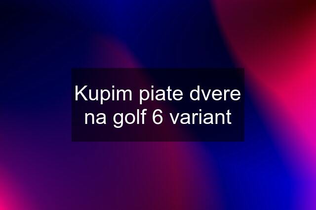 Kupim piate dvere na golf 6 variant