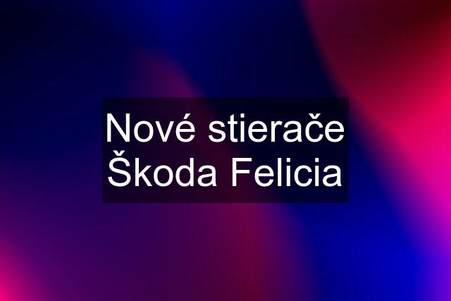 Nové stierače Škoda Felicia