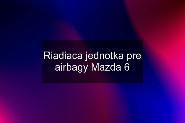 Riadiaca jednotka pre airbagy Mazda 6