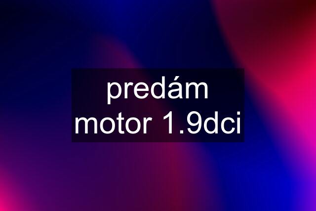 predám motor 1.9dci