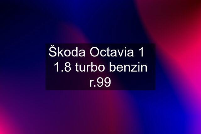 Škoda Octavia 1   1.8 turbo benzin r.99