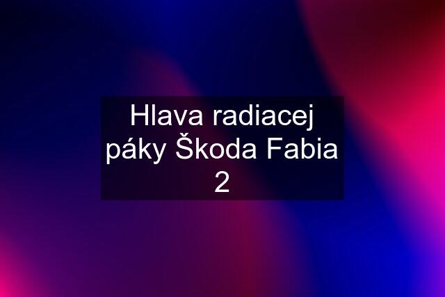 Hlava radiacej páky Škoda Fabia 2