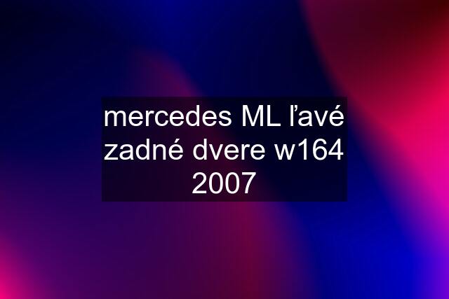 mercedes ML ľavé zadné dvere w164 2007