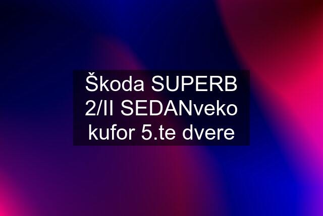 Škoda SUPERB 2/II SEDANveko kufor 5.te dvere