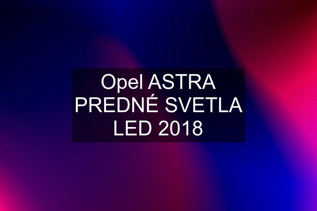Opel ASTRA PREDNÉ SVETLA LED 2018