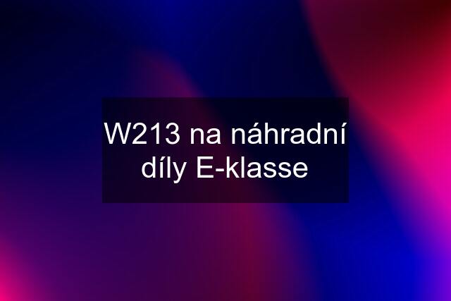 W213 na náhradní díly E-klasse