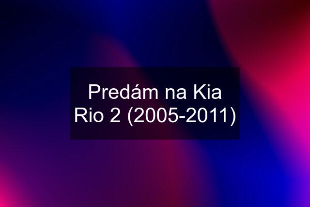 Predám na Kia Rio 2 (2005-2011)