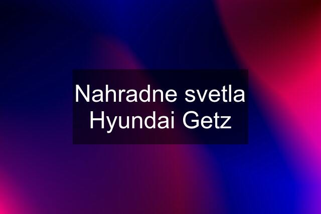 Nahradne svetla Hyundai Getz