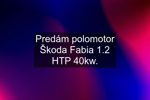 Predám polomotor Škoda Fabia 1.2 HTP 40kw.