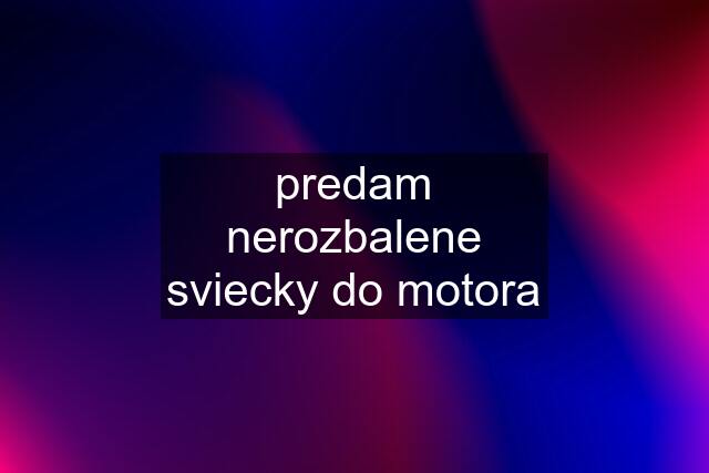 predam nerozbalene sviecky do motora