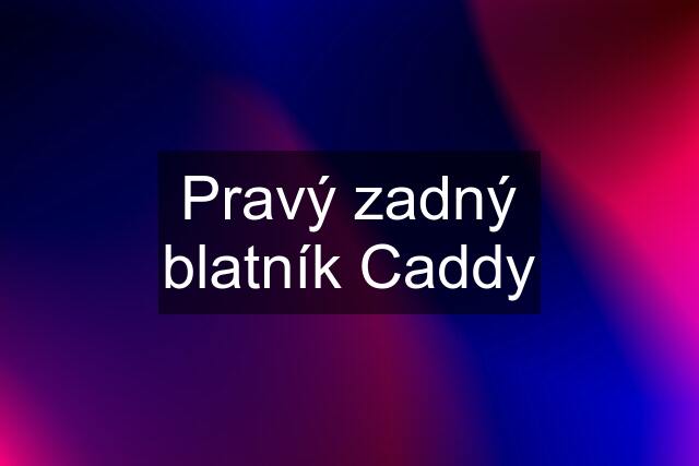Pravý zadný blatník Caddy