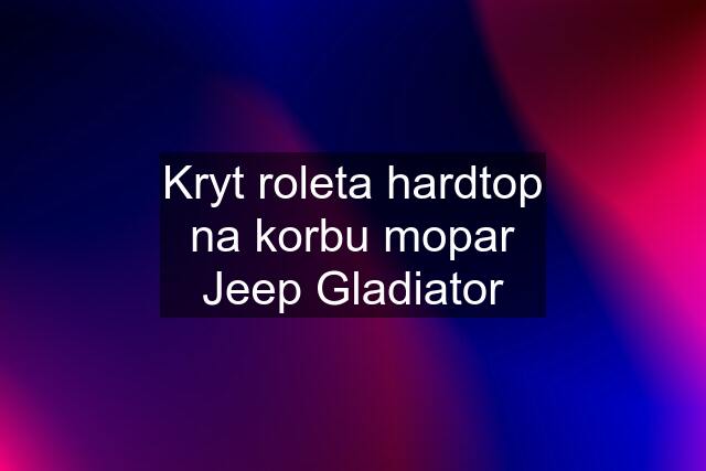 Kryt roleta hardtop na korbu mopar Jeep Gladiator