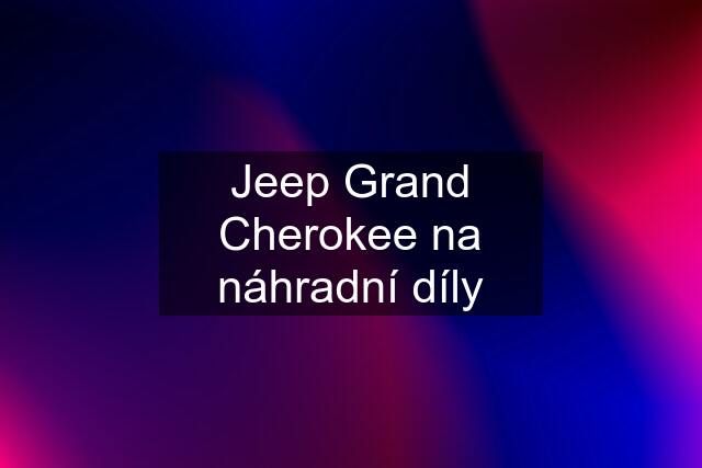 Jeep Grand Cherokee na náhradní díly