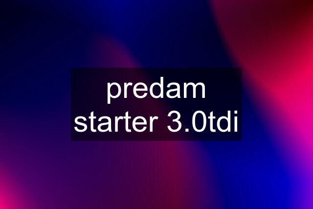 predam starter 3.0tdi