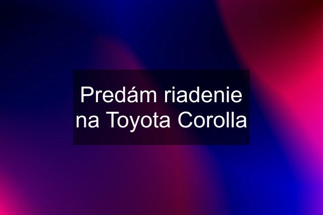 Predám riadenie na Toyota Corolla