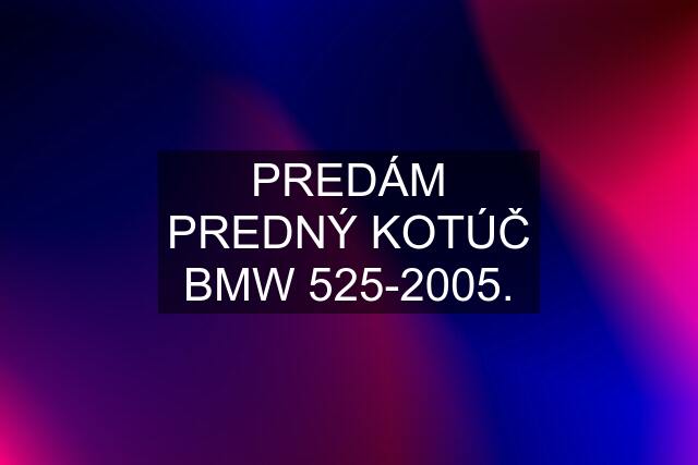 PREDÁM PREDNÝ KOTÚČ BMW 525-2005.