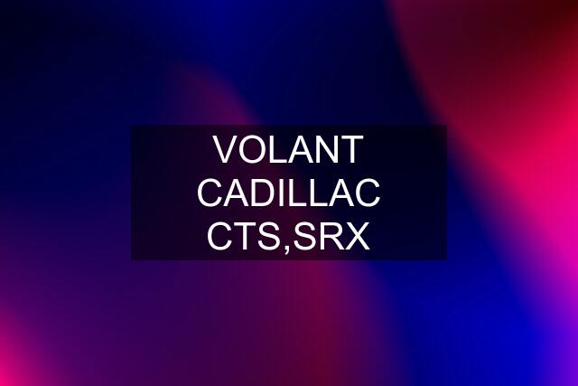 VOLANT CADILLAC CTS,SRX