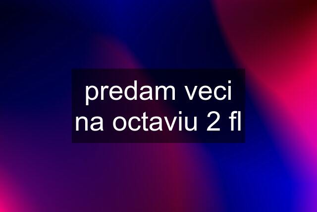 predam veci na octaviu 2 fl