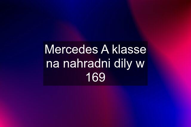 Mercedes A klasse na nahradni dily w 169