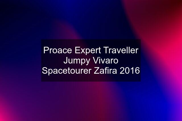 Proace Expert Traveller Jumpy Vivaro Spacetourer Zafira 2016