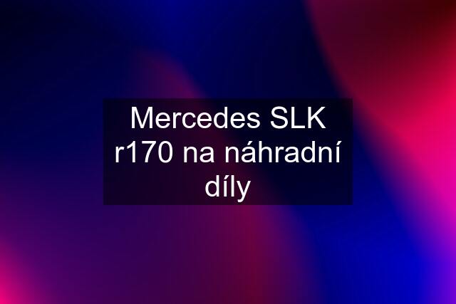 Mercedes SLK r170 na náhradní díly