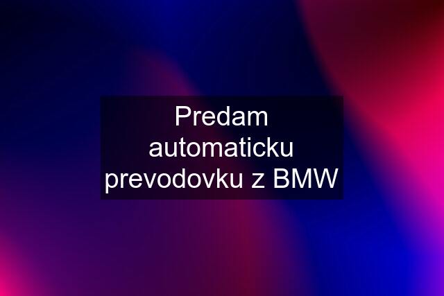 Predam automaticku prevodovku z BMW
