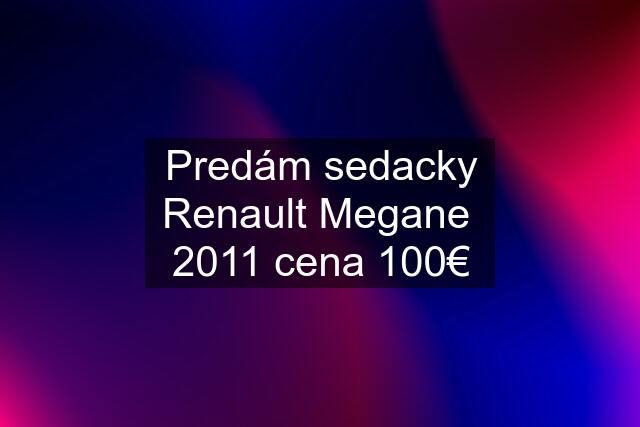 Predám sedacky Renault Megane  2011 cena 100€
