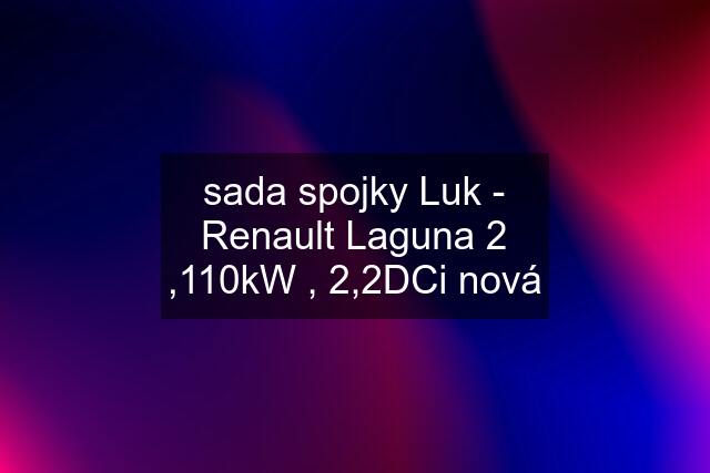 sada spojky Luk - Renault Laguna 2 ,110kW , 2,2DCi nová