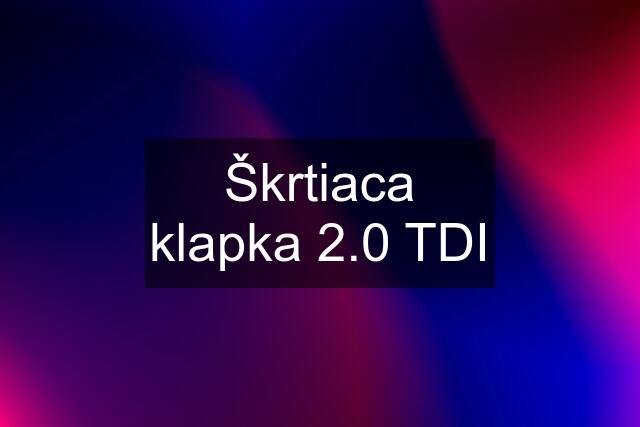 Škrtiaca klapka 2.0 TDI