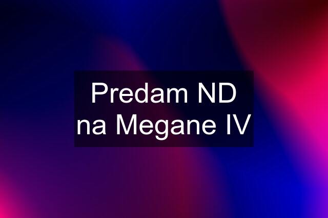 Predam ND na Megane IV