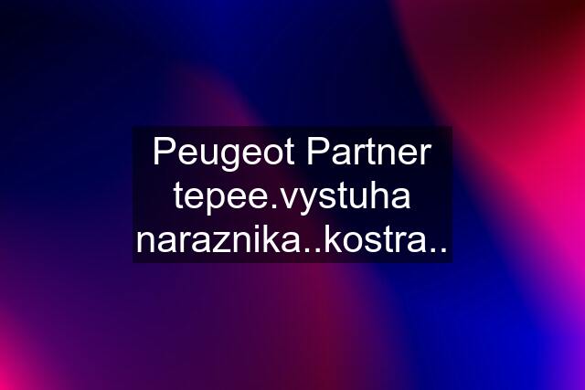 Peugeot Partner tepee.vystuha naraznika..kostra..