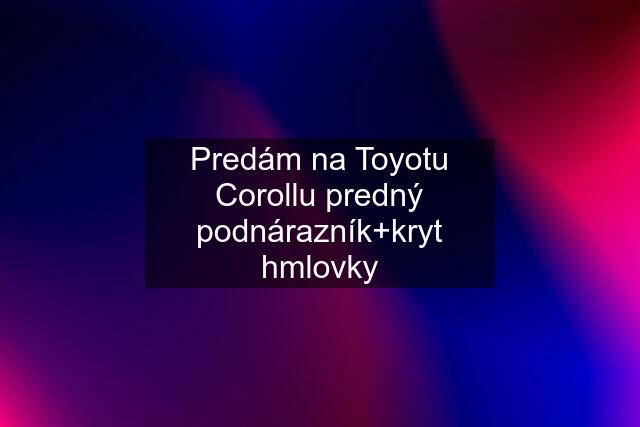 Predám na Toyotu Corollu predný podnárazník+kryt hmlovky