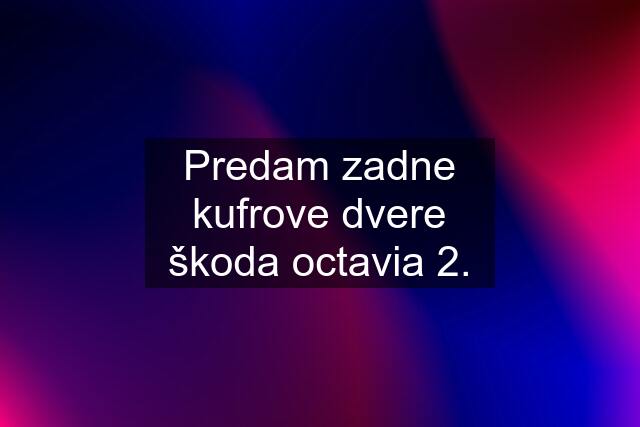 Predam zadne kufrove dvere škoda octavia 2.