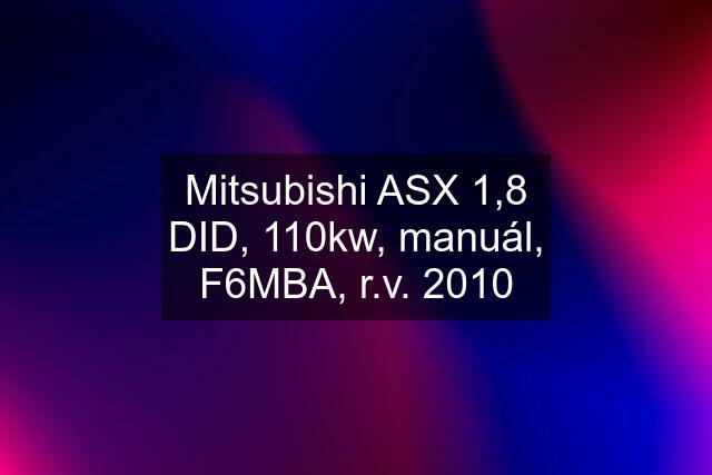 Mitsubishi ASX 1,8 DID, 110kw, manuál, F6MBA, r.v. 2010