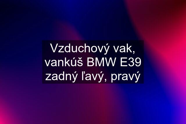 Vzduchový vak, vankúš BMW E39 zadný ľavý, pravý