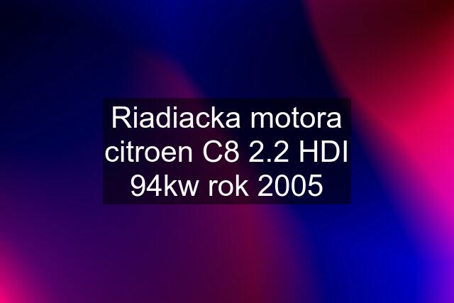 Riadiacka motora citroen C8 2.2 HDI 94kw rok 2005