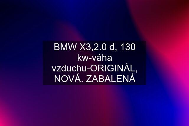 BMW X3,2.0 d, 130 kw-váha vzduchu-ORIGINÁL, NOVÁ. ZABALENÁ