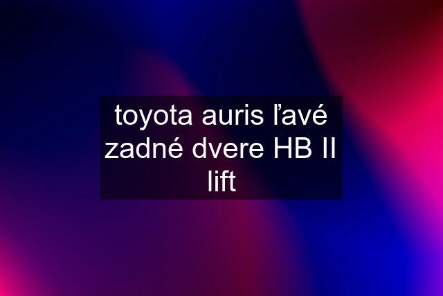 toyota auris ľavé zadné dvere HB II lift