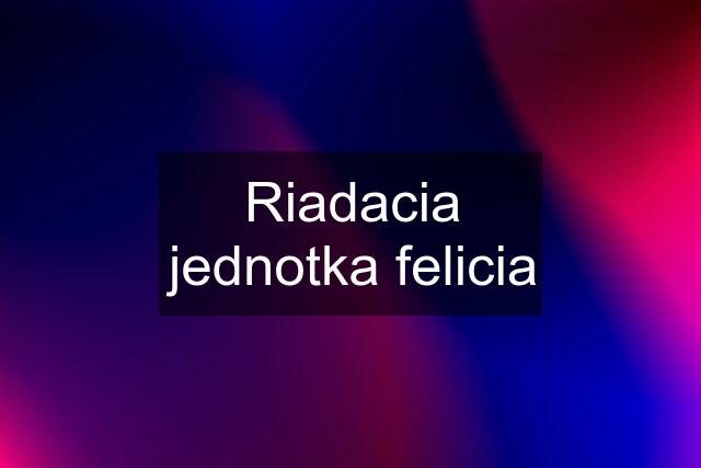 Riadacia jednotka felicia