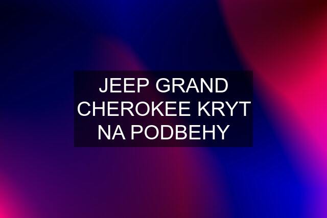 JEEP GRAND CHEROKEE KRYT NA PODBEHY