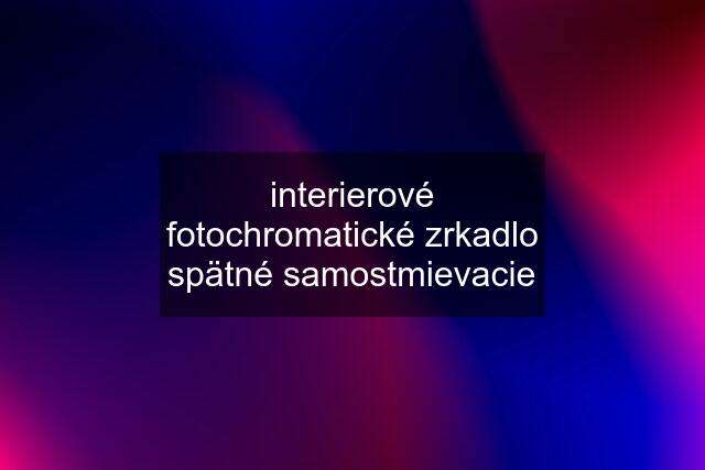 interierové fotochromatické zrkadlo spätné samostmievacie