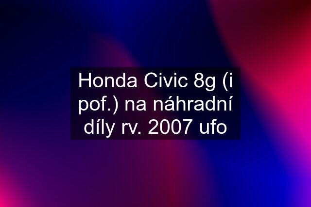 Honda Civic 8g (i pof.) na náhradní díly rv. 2007 ufo