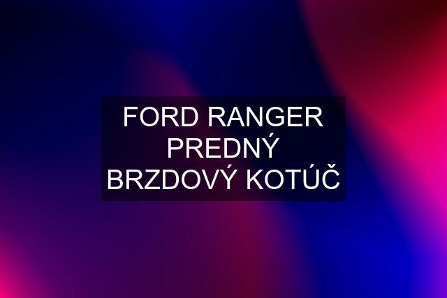 FORD RANGER PREDNÝ BRZDOVÝ KOTÚČ