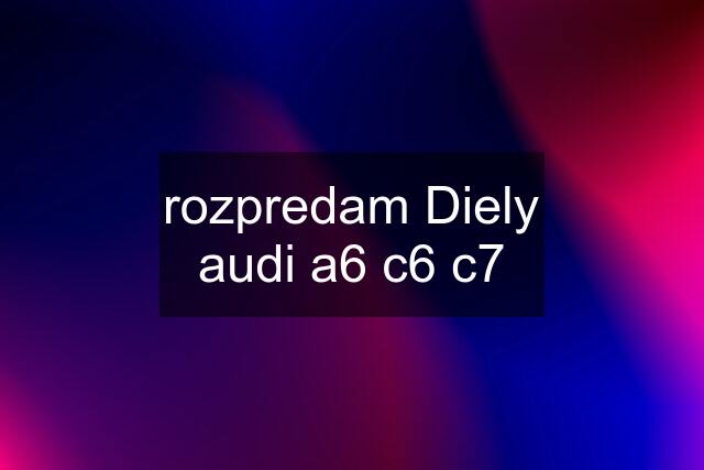 rozpredam Diely audi a6 c6 c7